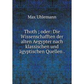 

Книга Thoth; oder: Die Wissenschafften der alten Aegypter nach klassischen und ägyptischen Quellen.