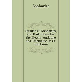 

Книга Studien zu Sophokles, von Prof. Hamacher the Electra, Antigone and Trachiniae, in Gr. and Germ