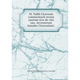 

Книга M Tullii Ciceronis commentarii rerum suarum sive de vita sua Accesserunt Annales Ciceroniani