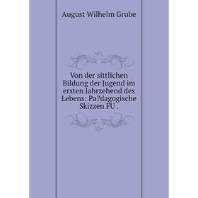 

Книга Von der sittlichen Bildung der Jugend im ersten Jahrzehend des Lebens: Padagogische Skizzen FU.