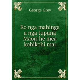 

Книга Ko nga mahinga a nga tupuna Maori he mea kohikohi mai