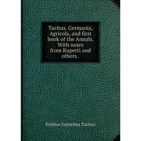 

Книга Tacitus. Germania, Agricola, and first book of the Annals. With notes from Ruperti and others.