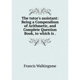 

Книга The tutor's assistant: Being a Compendium of Arithmetic, and Complete Question Book, to which is.