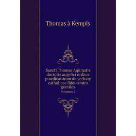 

Книга Sancti Thomae Aquinatis doctoris angelici ordinis praedicatorum de veritate catholicae fidei contra gentiles Volumen 2