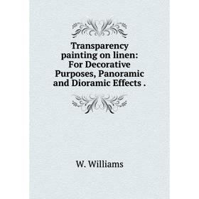 

Книга Transparency painting on linen: For Decorative Purposes, Panoramic and Dioramic Effects.