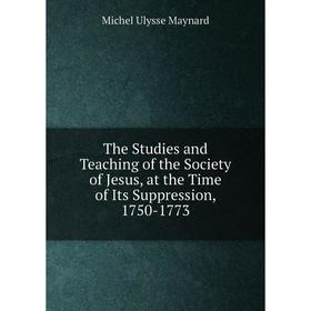 

Книга The Studies and Teaching of the Society of Jesus, at the Time of Its Suppression, 1750-1773