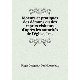 

Книга Moeurs et pratiques des démons ou des esprits visiteurs d'après les autorités de l'église