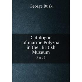

Книга Catalogue of marine Polyzoa in the. British Museum Part 3
