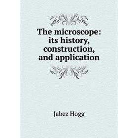 

Книга The microscope: its history, construction, and application