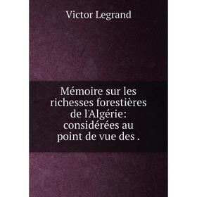

Книга Mémoire sur les richesses forestières de l'Algérie: considérées au point de vue des