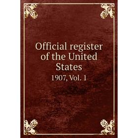 

Книга Official register of the United States 1907, Vol 1