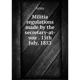 

Книга Militia regulations made by the secretary-at-war 15th July, 1853