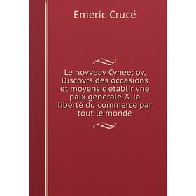 

Книга Le novveav Cynee; ov, Discovrs des occasions et moyens d'etablir vne paix generale la liberté du commerce par tout le monde