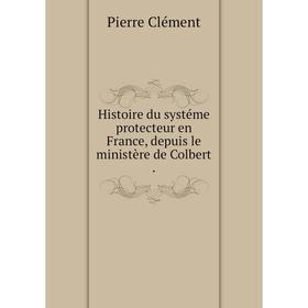 

Книга Histoire du systéme protecteur en France, depuis le ministère de Colbert.