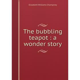

Книга The bubbling teapot: a wonder story