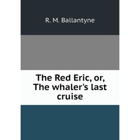 

Книга The Red Eric, or, The whaler's last cruise