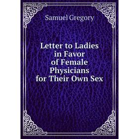 

Книга Letter to Ladies in Favor of Female Physicians for Their Own Sex