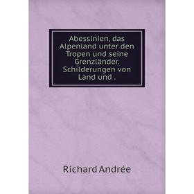 

Книга Abessinien, das Alpenland unter den Tropen und seine Grenzländer. Schilderungen von Land und.