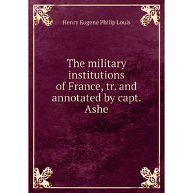 

Книга The military institutions of France, tr. and annotated by capt. Ashe