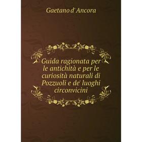 

Книга Guida ragionata per le antichità e per le curiosità naturali di Pozzuoli e de' luoghi circonvicini
