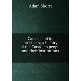 

Книга Canada and its provinces; a history of the Canadian people and their institutions 3