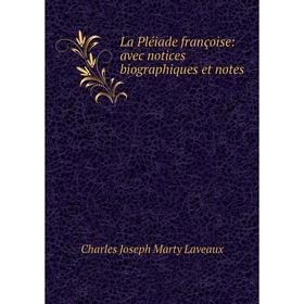 

Книга La Pléiade françoise: avec notices biographiques et notes