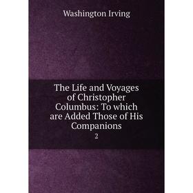 

Книга The Life and Voyages of Christopher Columbus: To which are Added Those of His Companions 2