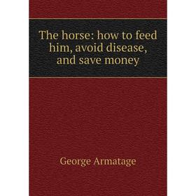 

Книга The horse: how to feed him, avoid disease, and save money