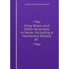 

Книга King Sham, and Other Atrocities in Verse: Including a Humorous History of.