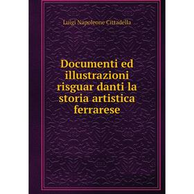 

Книга Documenti ed illustrazioni risguar danti la storia artistica ferrarese