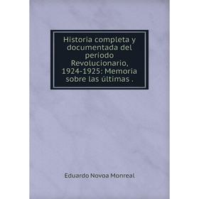 

Книга Historia completa y documentada del período Revolucionario, 1924-1925: Memoria sobre las últimas.