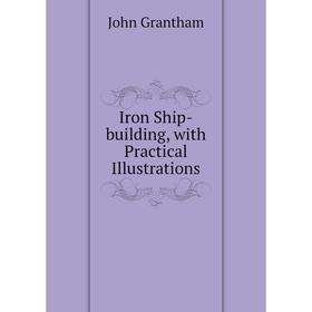 

Книга Iron Ship-building, with Practical Illustrations