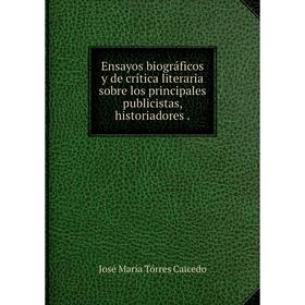 

Книга Ensayos biográficos y de crítica literaria sobre los principales publicistas, historiadores.