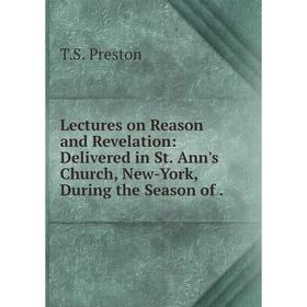 

Книга Lectures on Reason and Revelation: Delivered in St Ann's Church, New-York, During the Season