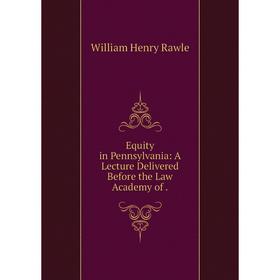

Книга Equity in Pennsylvania: A Lecture Delivered Before the Law Academy of.