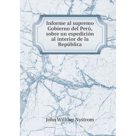 

Книга Informe al supremo Gobierno del Perú, sobre un espedición al interior de la República