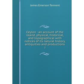 

Книга Ceylon: an account of the island, physical, historical, and topographical with notices of its natural history, antiquities and productions 2