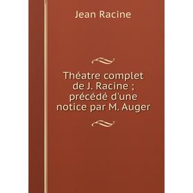 

Книга Théatre complet de J. Racine; précédé d'une notice par M. Auger