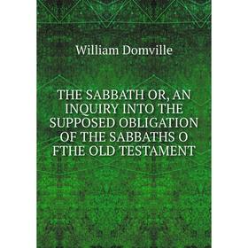 

Книга THE SABBATH OR, AN INQUIRY INTO THE SUPPOSED OBLIGATION OF THE SABBATHS O FTHE OLD TESTAMENT