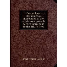 

Книга Geodephaga Britannica, a monograph of the carnivorous ground-beetles indigenous to the British Isles