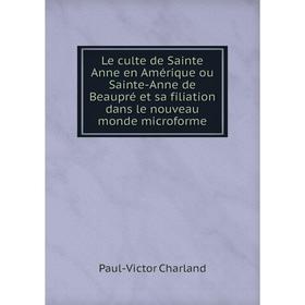 

Книга Le culte de Sainte Anne en Amérique ou Sainte-Anne de Beaupré et sa filiation dans le nouveau monde microforme