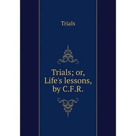 

Книга Trials; or, Life's lessons, by C. F. R.