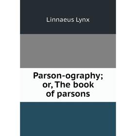 

Книга Parson-ography; or the book of parsons