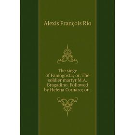 

Книга The siege of Famogosta; or, The soldier martyr M. A. Bragadino. Followed by Helena Cornaro; or.