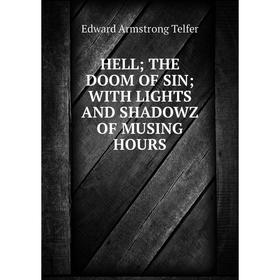 

Книга HELL; THE DOOM OF SIN; WITH LIGHTS AND SHADOWZ OF MUSING HOURS