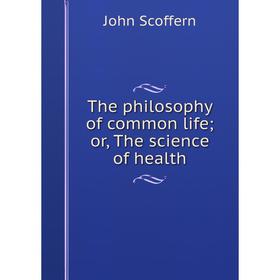 

Книга The philosophy of common life; or, The science of health