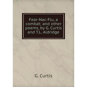 

Книга Fear-Nac-Flu, a combat; and other poems, by G. Curtis and T. L. Aldridge