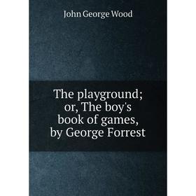 

Книга The playground; or, The boy's book of games, by George Forrest