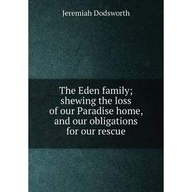 

Книга The Eden family; shewing the loss of our Paradise home, and our obligations for our rescue