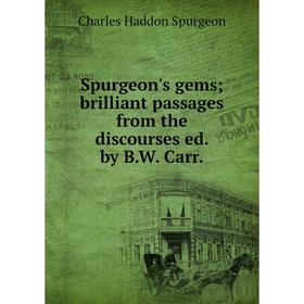 

Книга Spurgeon's gems; brilliant passages from the discourses ed. by B. W. Carr.